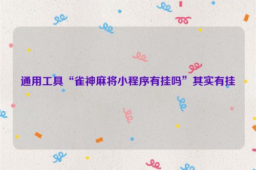 通用工具“雀神麻将小程序有挂吗”其实有挂