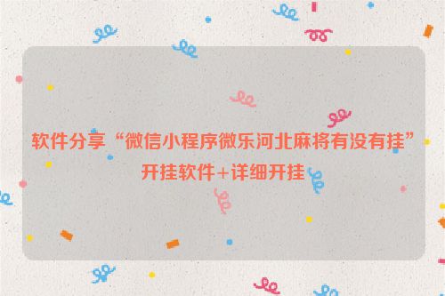 软件分享“微信小程序微乐河北麻将有没有挂”开挂软件+详细开挂