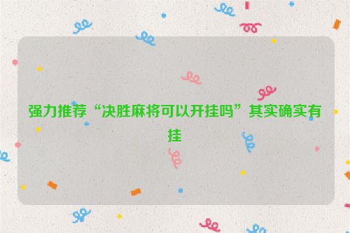 强力推荐“决胜麻将可以开挂吗”其实确实有挂