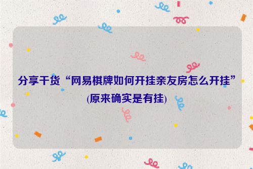 分享干货“网易棋牌如何开挂亲友房怎么开挂”(原来确实是有挂)