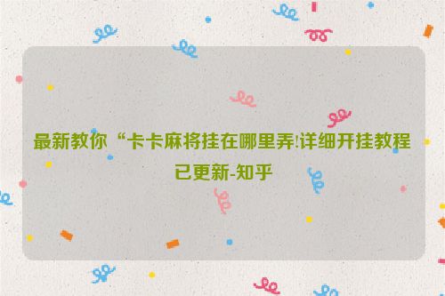 最新教你“卡卡麻将挂在哪里弄!详细开挂教程已更新-知乎