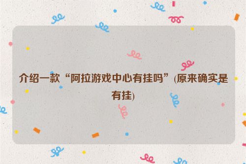 介绍一款“阿拉游戏中心有挂吗”(原来确实是有挂)