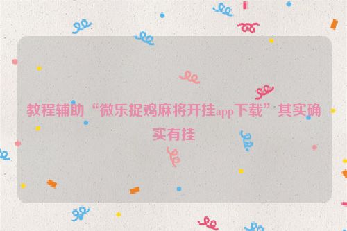 教程辅助“微乐捉鸡麻将开挂app下载”其实确实有挂