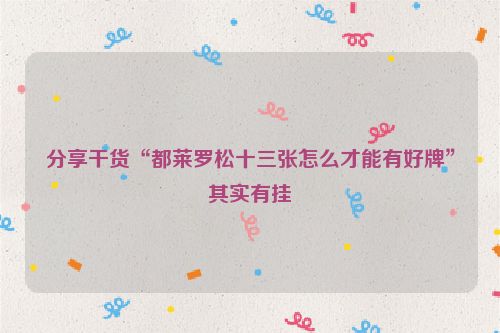 分享干货“都莱罗松十三张怎么才能有好牌”其实有挂