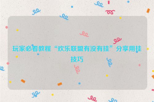 玩家必看教程“欢乐联盟有没有挂”分享用挂技巧