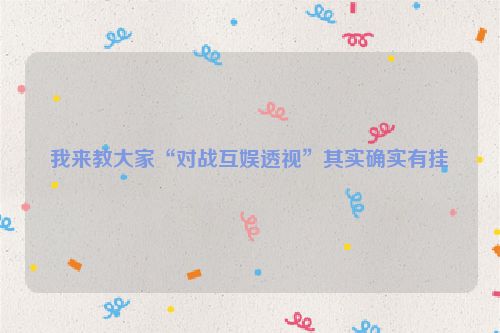 我来教大家“对战互娱透视”其实确实有挂