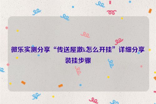 微乐实测分享“传送屋激k怎么开挂”详细分享装挂步骤