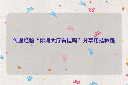 传递经验“冰河大厅有挂吗”分享用挂教程