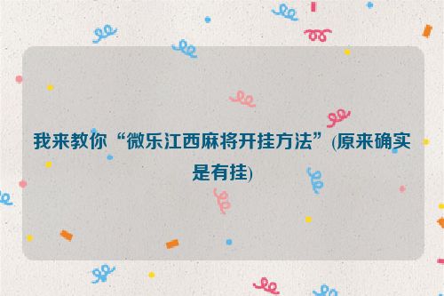 我来教你“微乐江西麻将开挂方法”(原来确实是有挂)