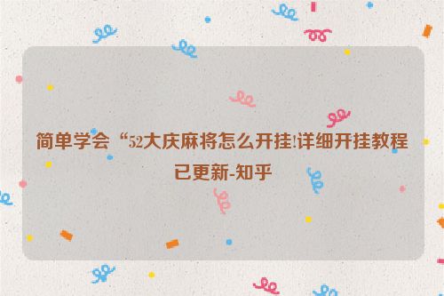 简单学会“52大庆麻将怎么开挂!详细开挂教程已更新-知乎