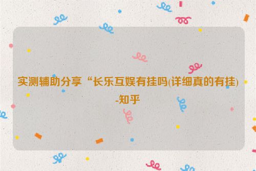 实测辅助分享“长乐互娱有挂吗(详细真的有挂)-知乎