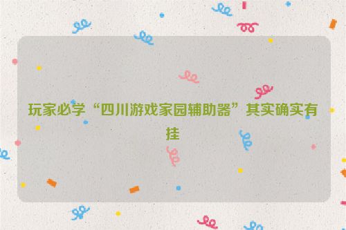 玩家必学“四川游戏家园辅助器”其实确实有挂