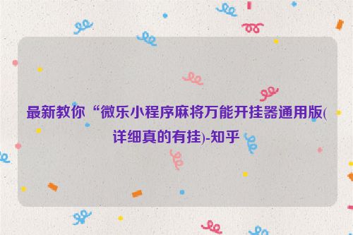 最新教你“微乐小程序麻将万能开挂器通用版(详细真的有挂)-知乎