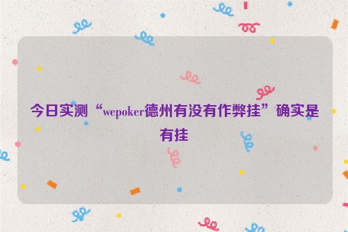 今日实测“wepoker德州有没有作弊挂”确实是有挂
