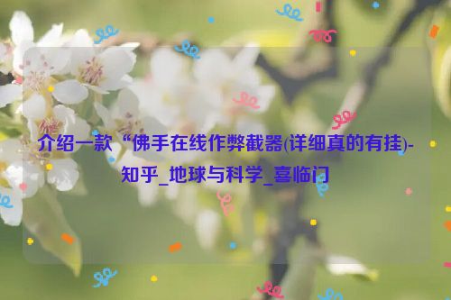 介绍一款“佛手在线作弊截器(详细真的有挂)-知乎_地球与科学_喜临门