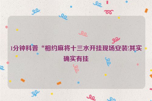 1分钟科普“相约麻将十三水开挂现场安装!其实确实有挂