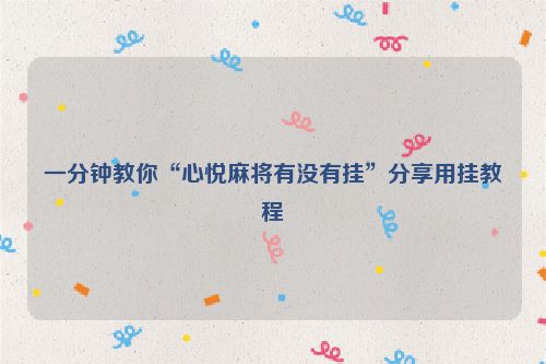 一分钟教你“心悦麻将有没有挂”分享用挂教程