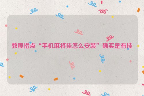 教程指点“手机麻将挂怎么安装”确实是有挂