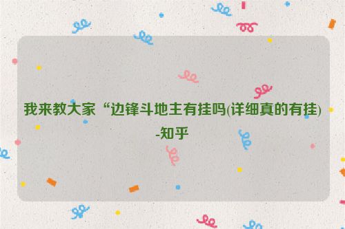 我来教大家“边锋斗地主有挂吗(详细真的有挂)-知乎