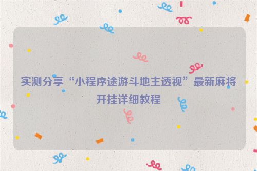 实测分享“小程序途游斗地主透视”最新麻将开挂详细教程