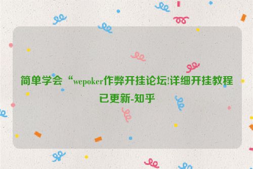 简单学会“wepoker作弊开挂论坛!详细开挂教程已更新-知乎