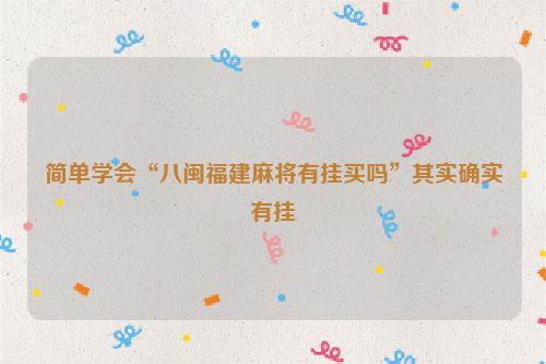 简单学会“八闽福建麻将有挂买吗”其实确实有挂