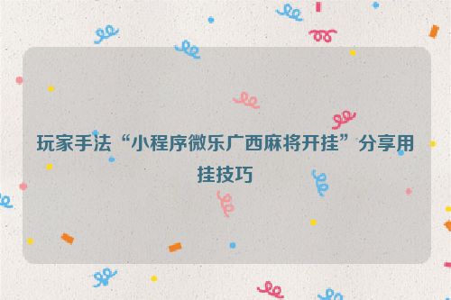 玩家手法“小程序微乐广西麻将开挂”分享用挂技巧