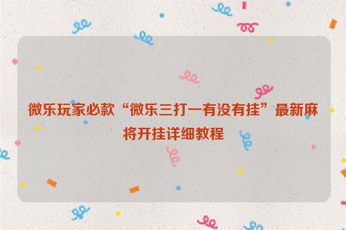 微乐玩家必款“微乐三打一有没有挂”最新麻将开挂详细教程