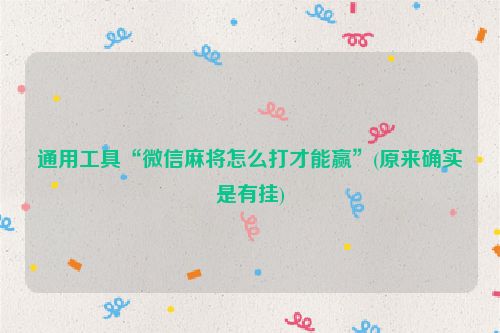 通用工具“微信麻将怎么打才能赢”(原来确实是有挂)