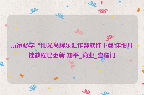 玩家必学“阳光岛牌乐汇作弊软件下载!详细开挂教程已更新-知乎_商业_喜临门