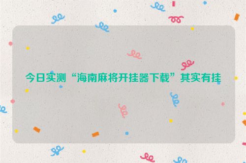 今日实测“海南麻将开挂器下载”其实有挂