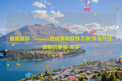 最新教你“wepoker透视辅助软件下载!详细开挂教程已更新-知乎