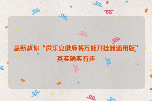 最新教你“微乐安徽麻将万能开挂器通用版”其实确实有挂