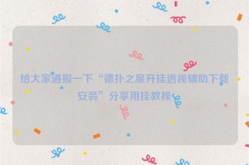 给大家通报一下“德扑之星开挂透视辅助下载安装”分享用挂教程