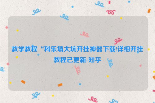 教学教程“科乐填大坑开挂神器下载!详细开挂教程已更新-知乎
