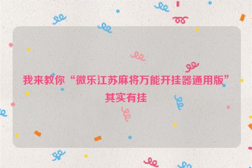 我来教你“微乐江苏麻将万能开挂器通用版”其实有挂