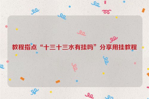 教程指点“十三十三水有挂吗”分享用挂教程