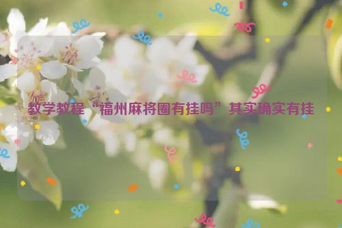 教学教程“福州麻将圈有挂吗”其实确实有挂