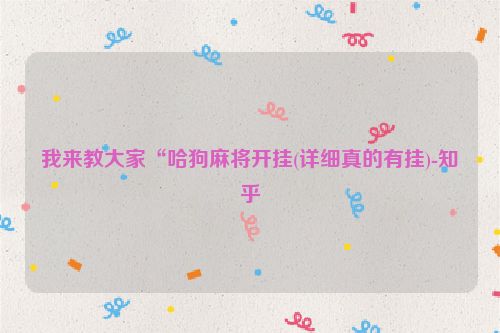 我来教大家“哈狗麻将开挂(详细真的有挂)-知乎