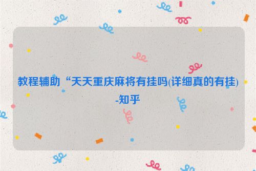 教程辅助“天天重庆麻将有挂吗(详细真的有挂)-知乎