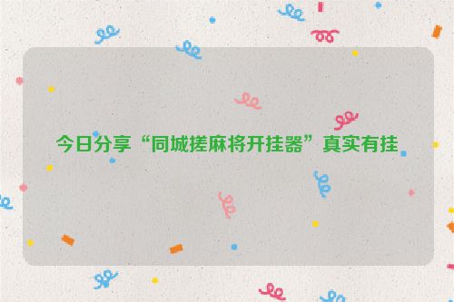 今日分享“同城搓麻将开挂器”真实有挂