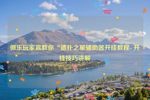 微乐玩家赢教你“德扑之星辅助器开挂教程- 开挂技巧讲解