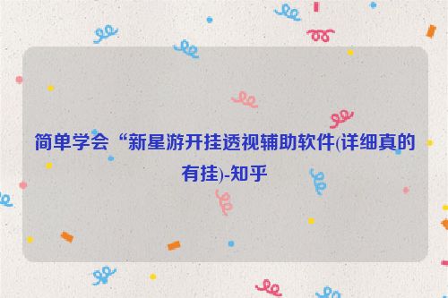 简单学会“新星游开挂透视辅助软件(详细真的有挂)-知乎