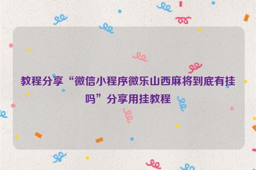 教程分享“微信小程序微乐山西麻将到底有挂吗”分享用挂教程