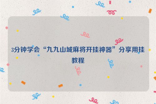 3分钟学会“九九山城麻将开挂神器”分享用挂教程