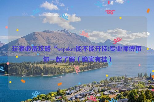 玩家必备攻略“wepoker能不能开挂!专业师傅带你一起了解（确实有挂）