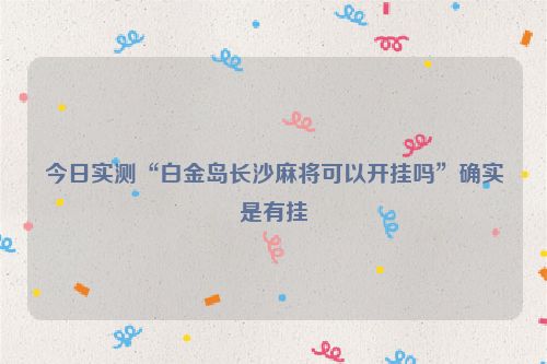 今日实测“白金岛长沙麻将可以开挂吗”确实是有挂