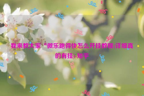 我来教大家“微乐跑得快怎么开挂教程(详细真的有挂)-知乎