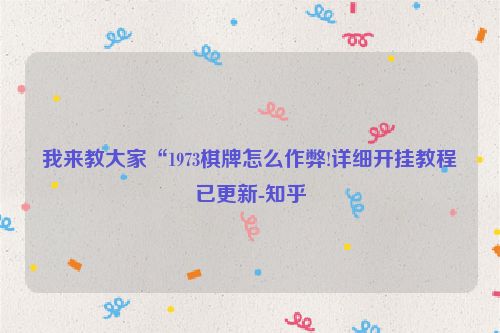 我来教大家“1973棋牌怎么作弊!详细开挂教程已更新-知乎