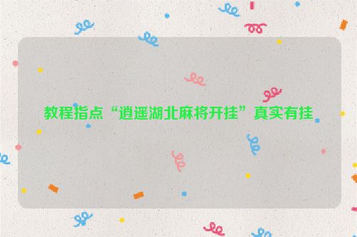 教程指点“逍遥湖北麻将开挂”真实有挂